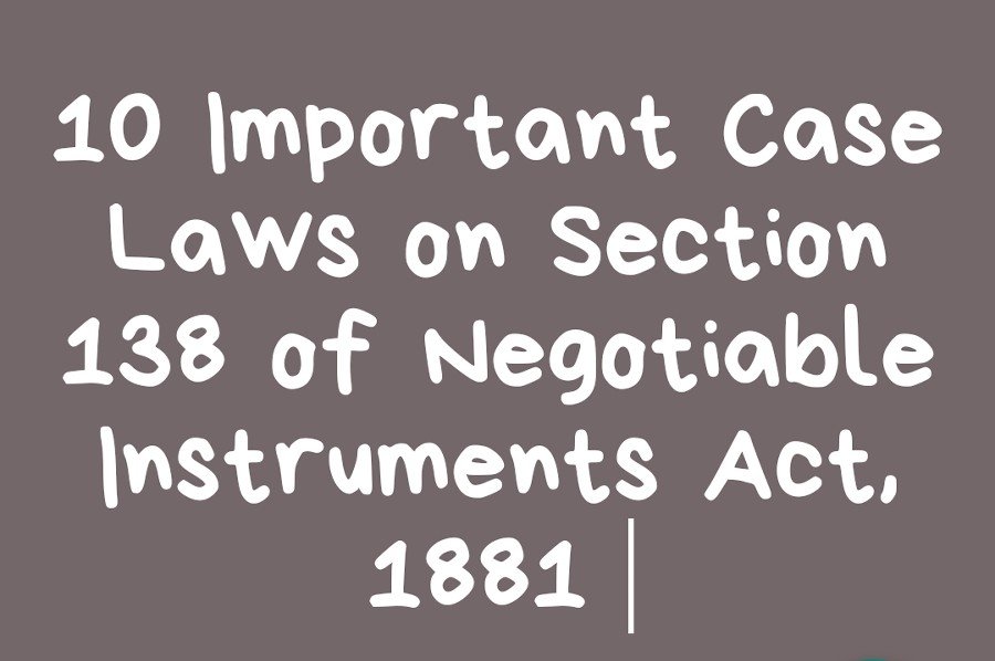 10 Important Case Laws on Section 138 of Negotiable Instruments Act, 1881